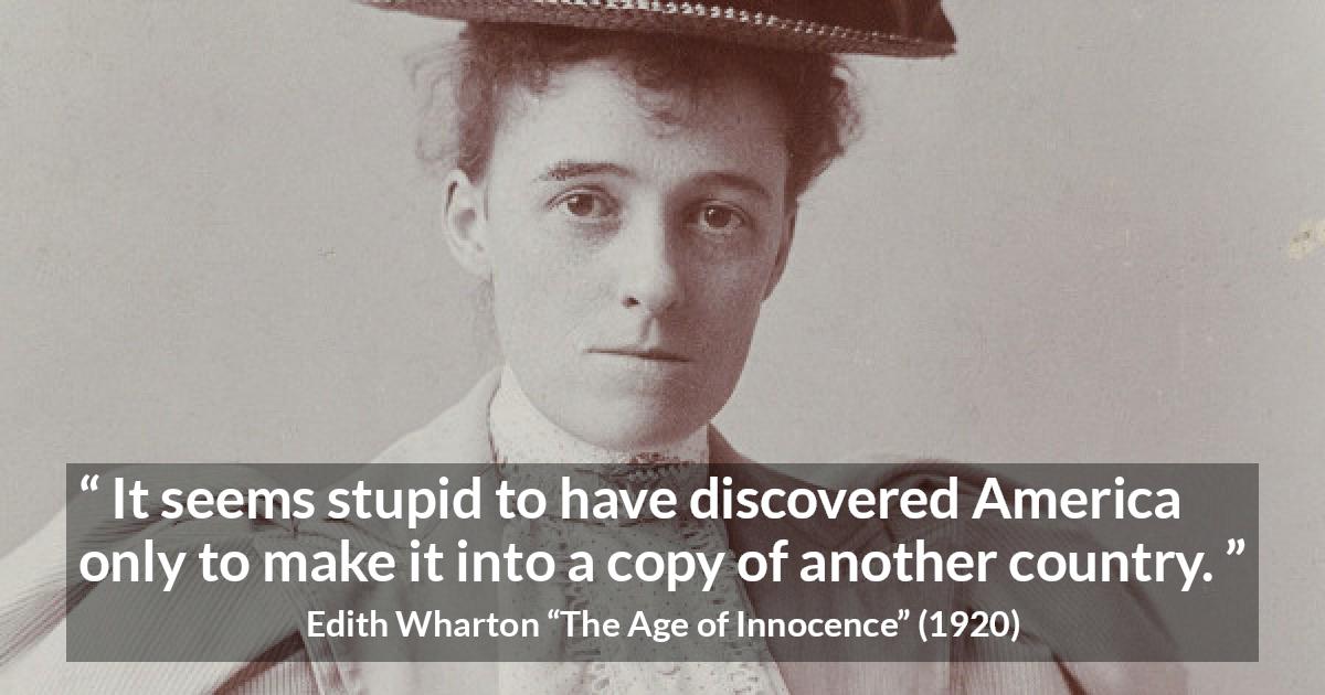 Edith Wharton quote about America from The Age of Innocence - It seems stupid to have discovered America only to make it into a copy of another country.