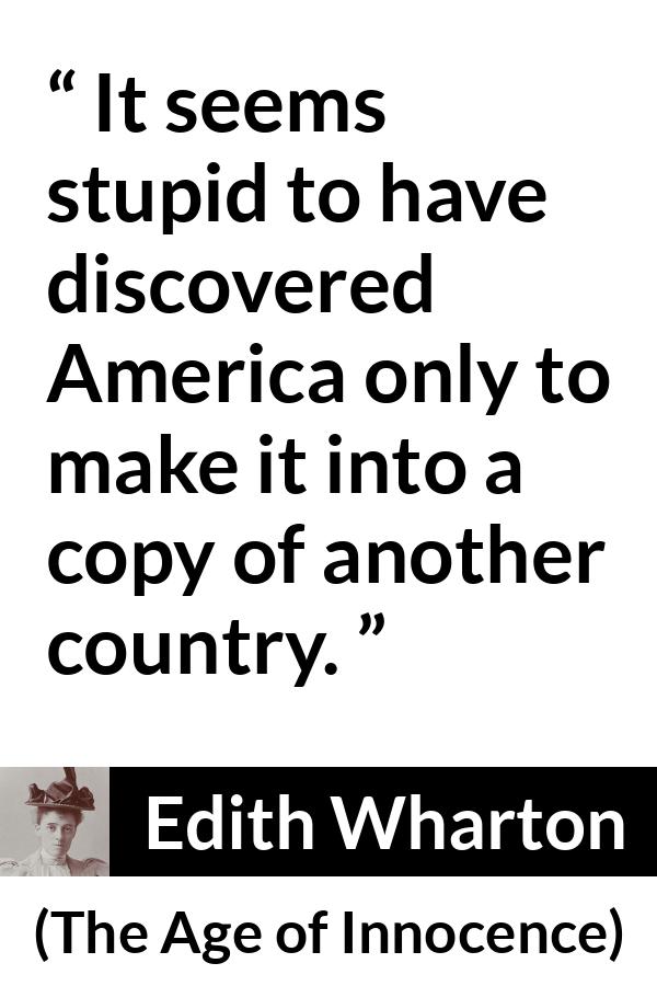 Edith Wharton quote about America from The Age of Innocence - It seems stupid to have discovered America only to make it into a copy of another country.