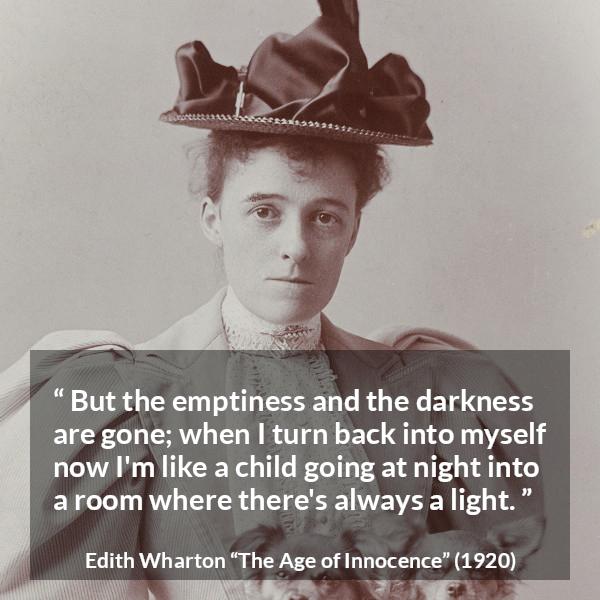 Edith Wharton quote about darkness from The Age of Innocence - But the emptiness and the darkness are gone; when I turn back into myself now I'm like a child going at night into a room where there's always a light.