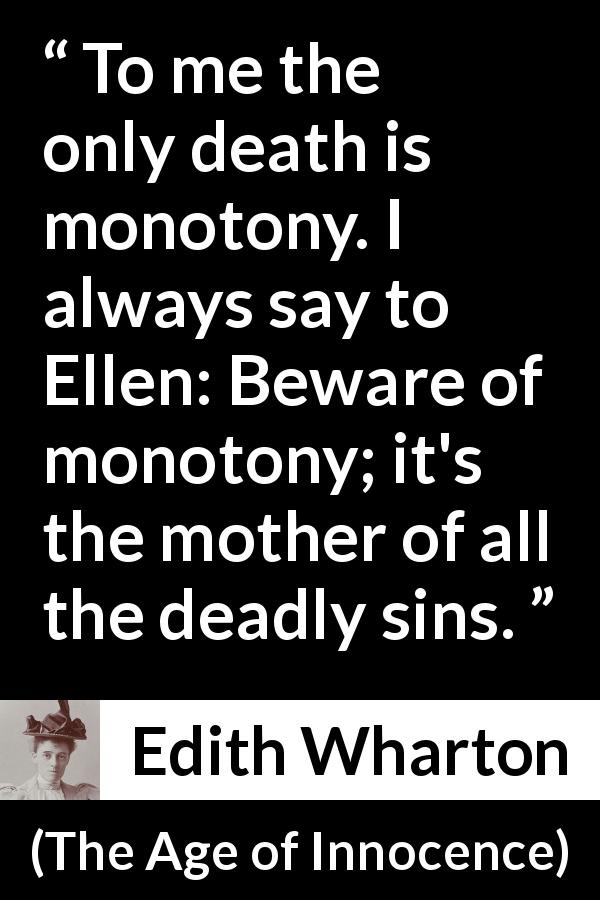 Edith Wharton quote about death from The Age of Innocence - To me the only death is monotony. I always say to Ellen: Beware of monotony; it's the mother of all the deadly sins.