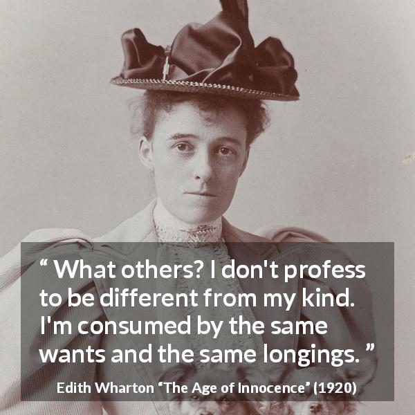 Edith Wharton quote about difference from The Age of Innocence - What others? I don't profess to be different from my kind. I'm consumed by the same wants and the same longings.