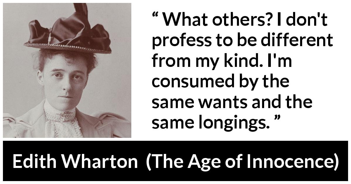Edith Wharton quote about difference from The Age of Innocence - What others? I don't profess to be different from my kind. I'm consumed by the same wants and the same longings.