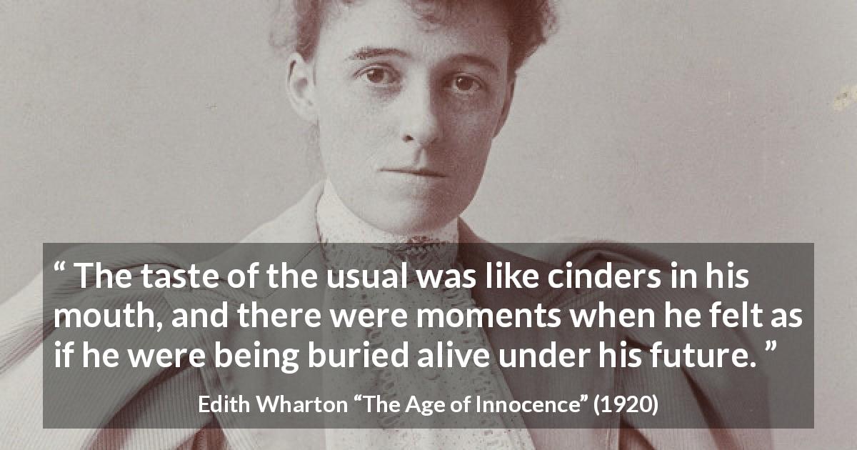 Edith Wharton quote about future from The Age of Innocence - The taste of the usual was like cinders in his mouth, and there were moments when he felt as if he were being buried alive under his future.