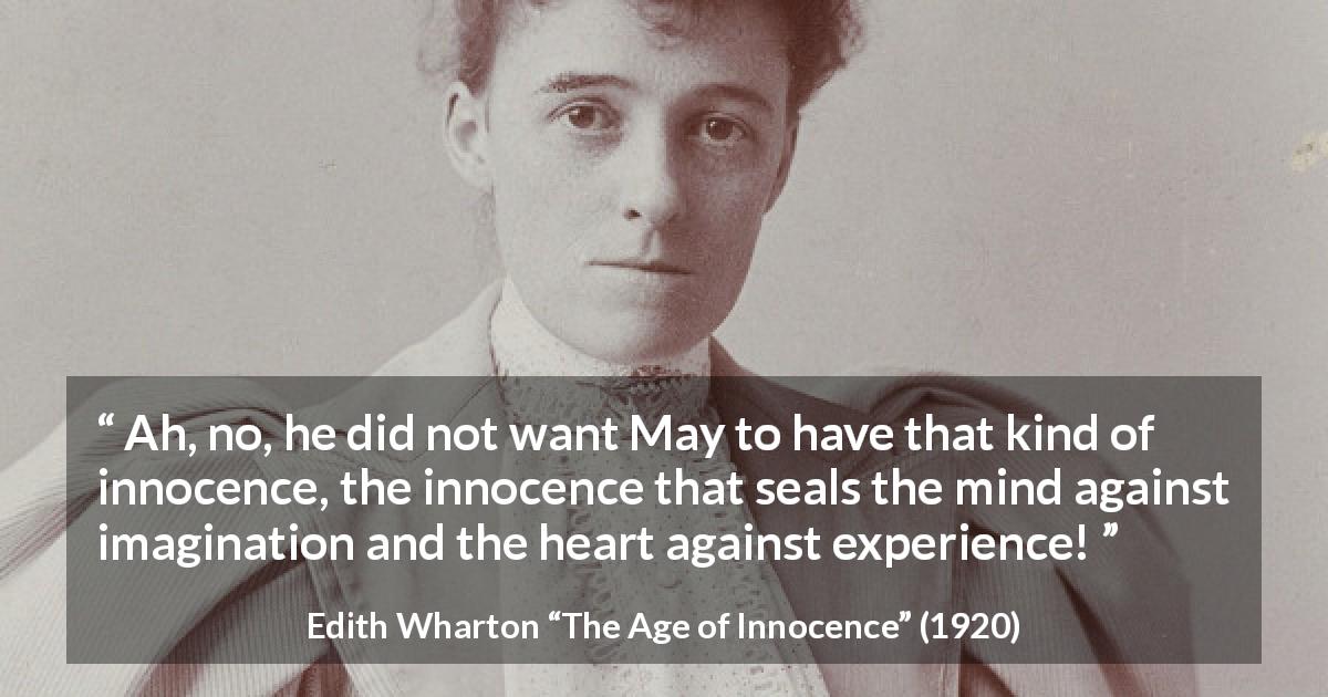 Edith Wharton quote about heart from The Age of Innocence - Ah, no, he did not want May to have that kind of innocence, the innocence that seals the mind against imagination and the heart against experience!