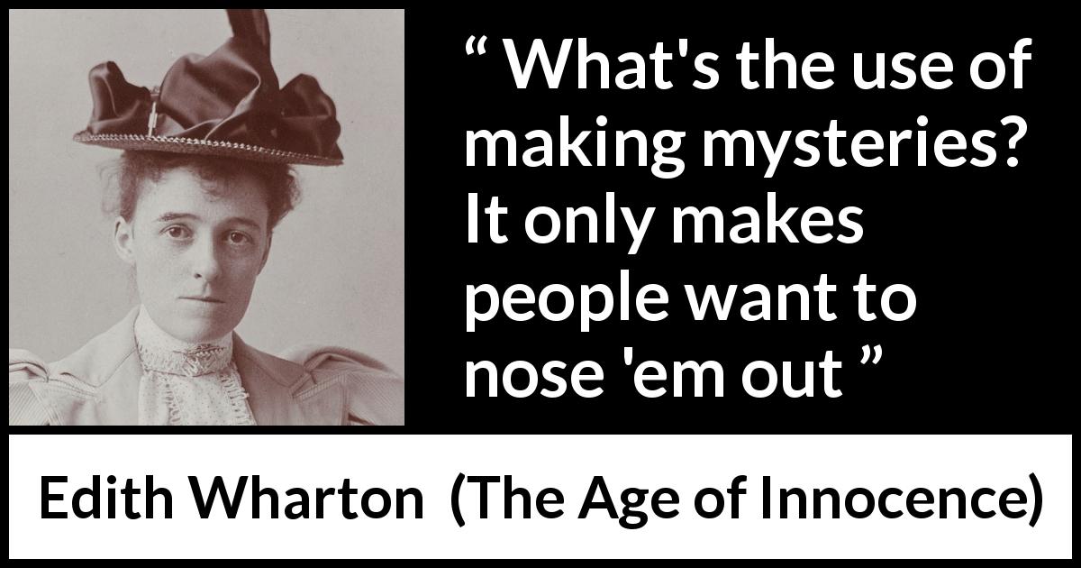 Edith Wharton quote about hiding from The Age of Innocence - What's the use of making mysteries? It only makes people want to nose 'em out