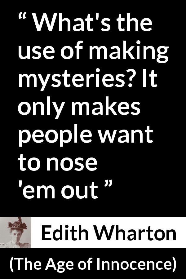 Edith Wharton quote about hiding from The Age of Innocence - What's the use of making mysteries? It only makes people want to nose 'em out