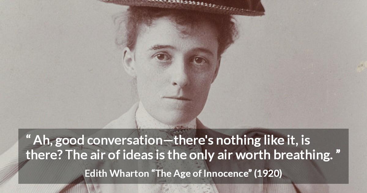 Edith Wharton quote about ideas from The Age of Innocence - Ah, good conversation—there's nothing like it, is there? The air of ideas is the only air worth breathing.