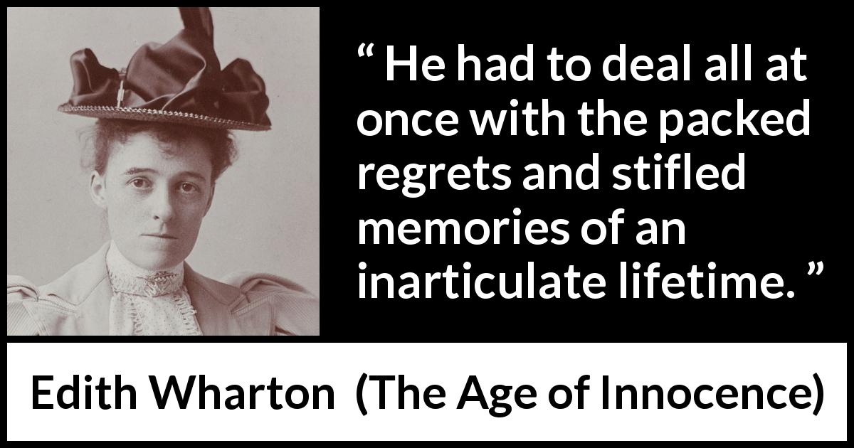 Edith Wharton quote about life from The Age of Innocence - He had to deal all at once with the packed regrets and stifled memories of an inarticulate lifetime.