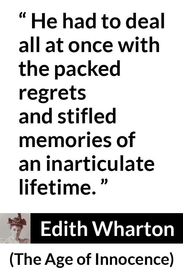 Edith Wharton quote about life from The Age of Innocence - He had to deal all at once with the packed regrets and stifled memories of an inarticulate lifetime.