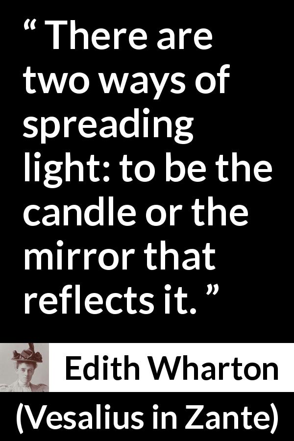 Edith Wharton quote about mirror from Vesalius in Zante - There are two ways of spreading light: to be the candle or the mirror that reflects it.