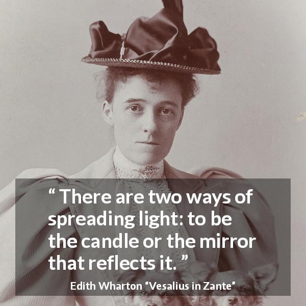 Edith Wharton quote about mirror from Vesalius in Zante - There are two ways of spreading light: to be the candle or the mirror that reflects it.