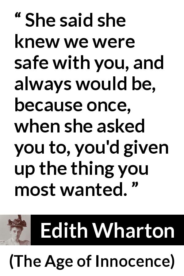 Edith Wharton quote about sacrifice from The Age of Innocence - She said she knew we were safe with you, and always would be, because once, when she asked you to, you'd given up the thing you most wanted.