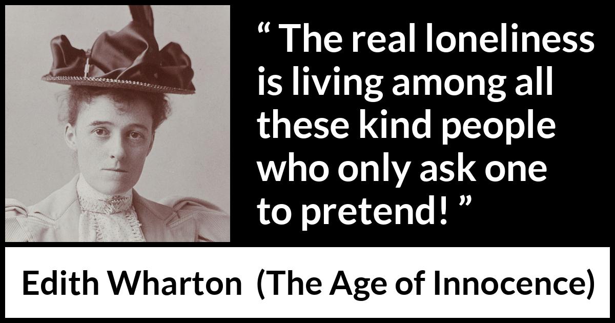 Edith Wharton quote about truth from The Age of Innocence - The real loneliness is living among all these kind people who only ask one to pretend!