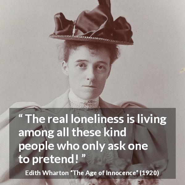 Edith Wharton quote about truth from The Age of Innocence - The real loneliness is living among all these kind people who only ask one to pretend!