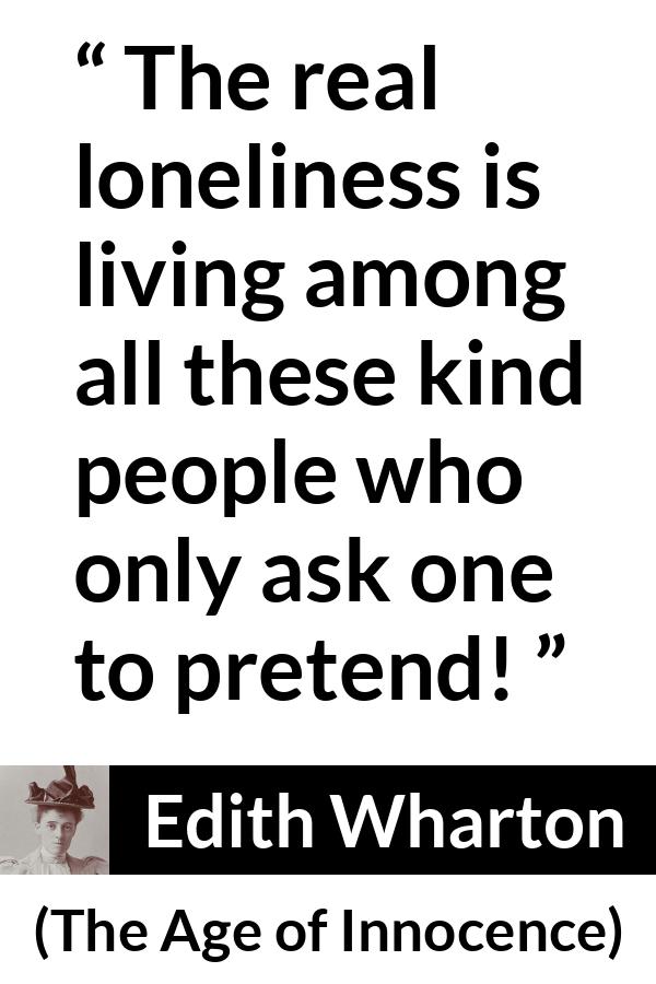 Edith Wharton quote about truth from The Age of Innocence - The real loneliness is living among all these kind people who only ask one to pretend!