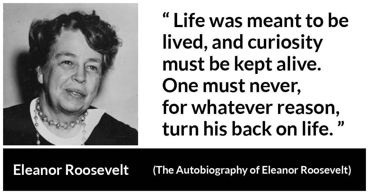 Life Was Meant To Be Lived And Curiosity Must Be Kept Alive One Must Never For Whatever Reason Turn His Back On Life Kwize