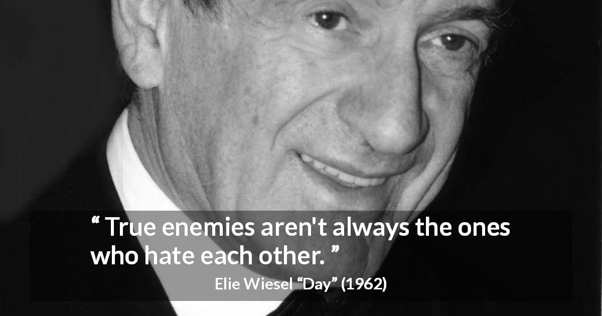 Elie Wiesel quote about hate from Day - True enemies aren't always the ones who hate each other.