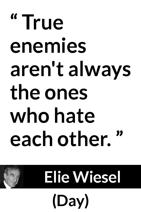 Elie Wiesel quote about hate from Day - True enemies aren't always the ones who hate each other.
