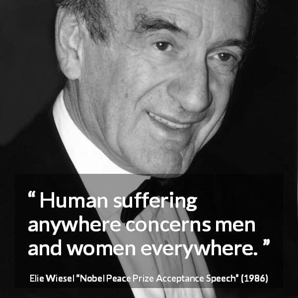 Elie Wiesel quote about suffering from Nobel Peace Prize Acceptance Speech - Human suffering anywhere concerns men and women everywhere.