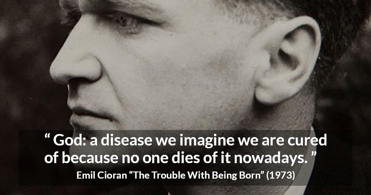 Emil Cioran God A Disease We Imagine We Are Cured Of Because 