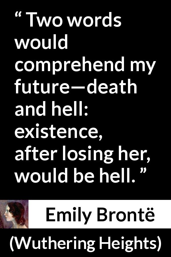 Emily Brontë quote about death from Wuthering Heights - Two words would comprehend my future—death and hell: existence, after losing her, would be hell.