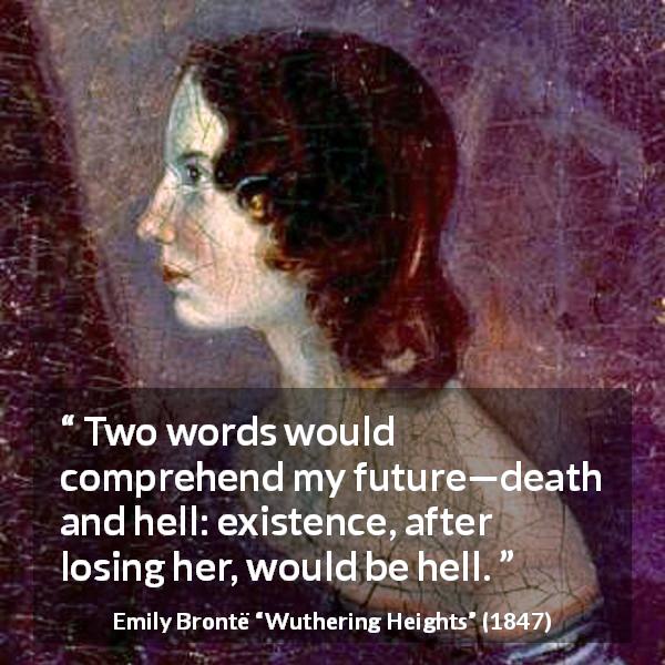Emily Brontë quote about death from Wuthering Heights - Two words would comprehend my future—death and hell: existence, after losing her, would be hell.
