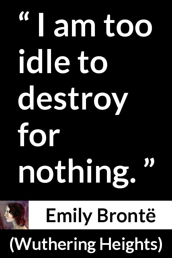 Emily Brontë quote about destruction from Wuthering Heights - I am too idle to destroy for nothing.