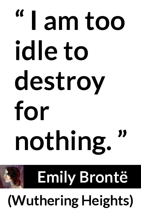 Emily Brontë quote about destruction from Wuthering Heights - I am too idle to destroy for nothing.