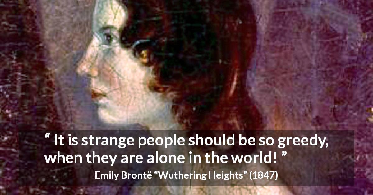 Emily Brontë quote about loneliness from Wuthering Heights - It is strange people should be so greedy, when they are alone in the world!