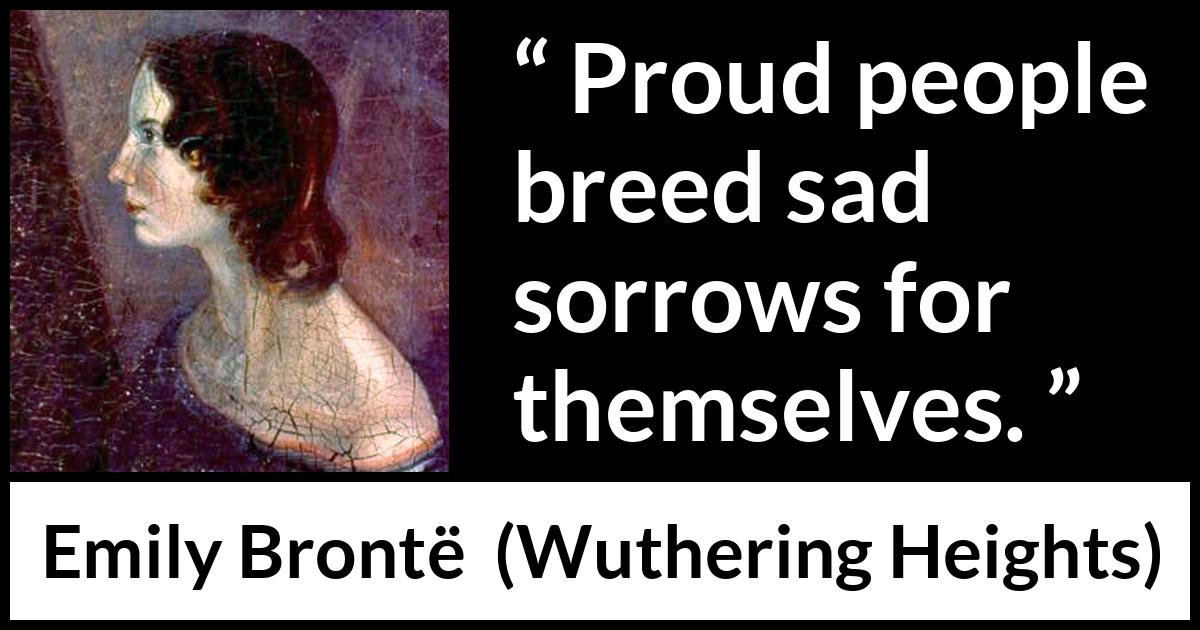 Emily Brontë quote about sadness from Wuthering Heights - Proud people breed sad sorrows for themselves.