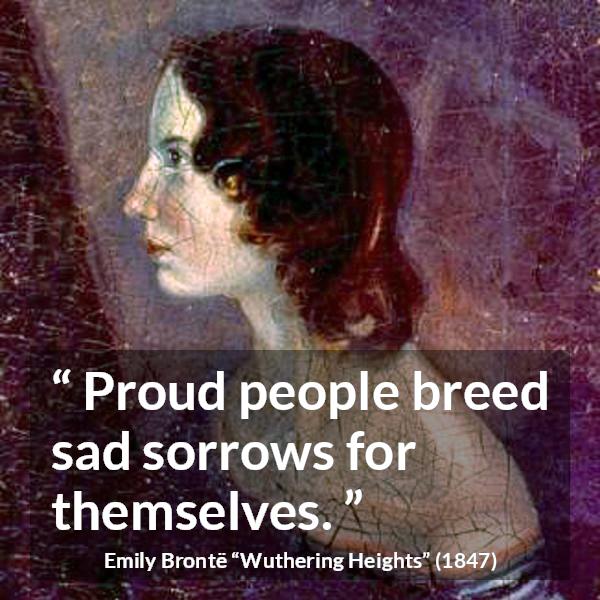 Emily Brontë quote about sadness from Wuthering Heights - Proud people breed sad sorrows for themselves.