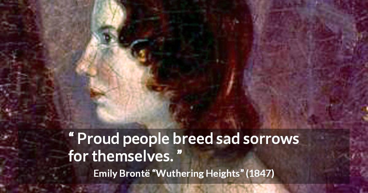 Emily Brontë quote about sadness from Wuthering Heights - Proud people breed sad sorrows for themselves.