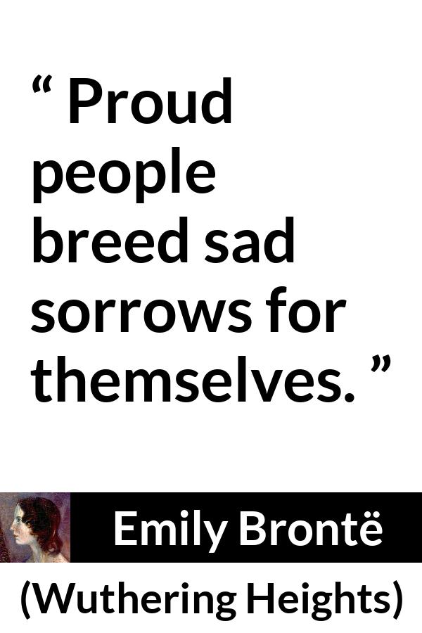 Emily Brontë quote about sadness from Wuthering Heights - Proud people breed sad sorrows for themselves.