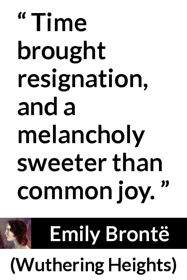 Emily Brontë quote about time from Wuthering Heights - Time brought resignation, and a melancholy sweeter than common joy.
