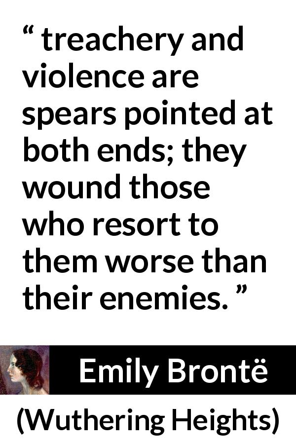 Emily Brontë quote about violence from Wuthering Heights - treachery and violence are spears pointed at both ends; they wound those who resort to them worse than their enemies.