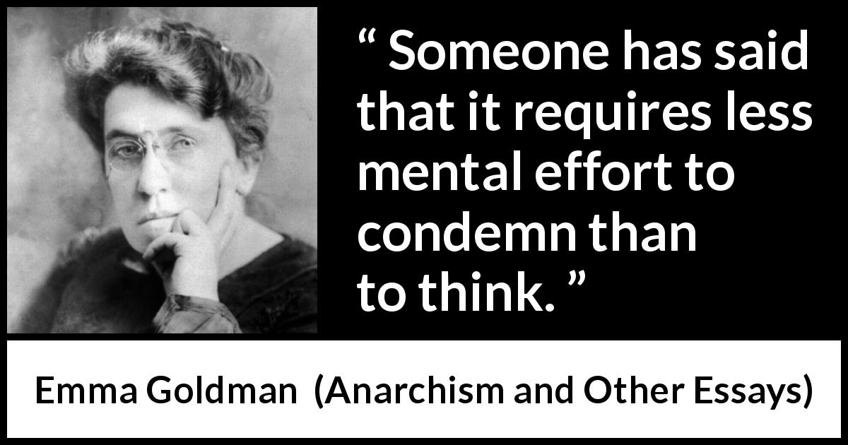 Emma Goldman quote about effort from Anarchism and Other Essays - Someone has said that it requires less mental effort to condemn than to think.