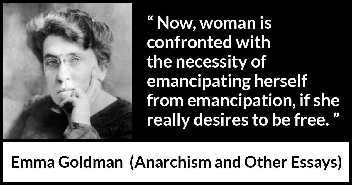 Emma Goldman quote about freedom from Anarchism and Other Essays - Now, woman is confronted with the necessity of emancipating herself from emancipation, if she really desires to be free.