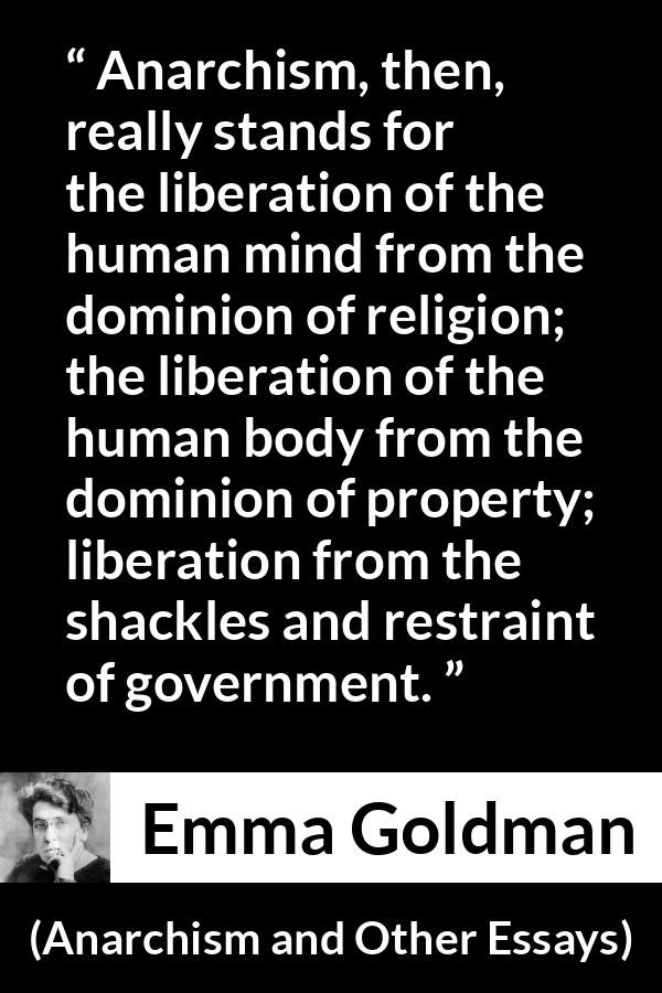 Emma Goldman quote about freedom from Anarchism and Other Essays - Anarchism, then, really stands for the liberation of the human mind from the dominion of religion; the liberation of the human body from the dominion of property; liberation from the shackles and restraint of government.