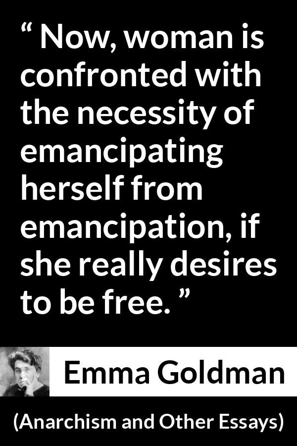 Emma Goldman quote about freedom from Anarchism and Other Essays - Now, woman is confronted with the necessity of emancipating herself from emancipation, if she really desires to be free.