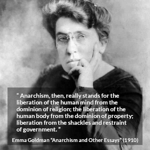 Emma Goldman quote about freedom from Anarchism and Other Essays - Anarchism, then, really stands for the liberation of the human mind from the dominion of religion; the liberation of the human body from the dominion of property; liberation from the shackles and restraint of government.