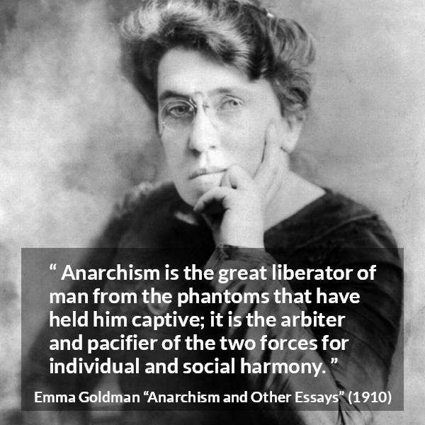 Emma Goldman quote about freedom from Anarchism and Other Essays - Anarchism is the great liberator of man from the phantoms that have held him captive; it is the arbiter and pacifier of the two forces for individual and social harmony.