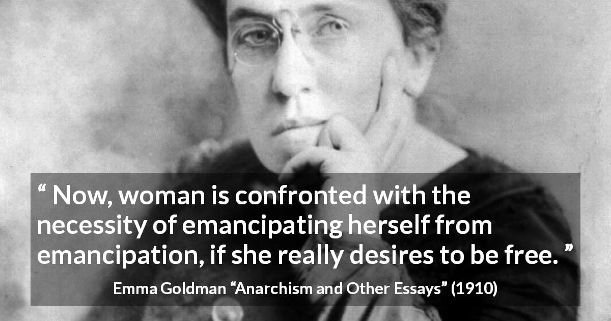 Emma Goldman quote about freedom from Anarchism and Other Essays - Now, woman is confronted with the necessity of emancipating herself from emancipation, if she really desires to be free.
