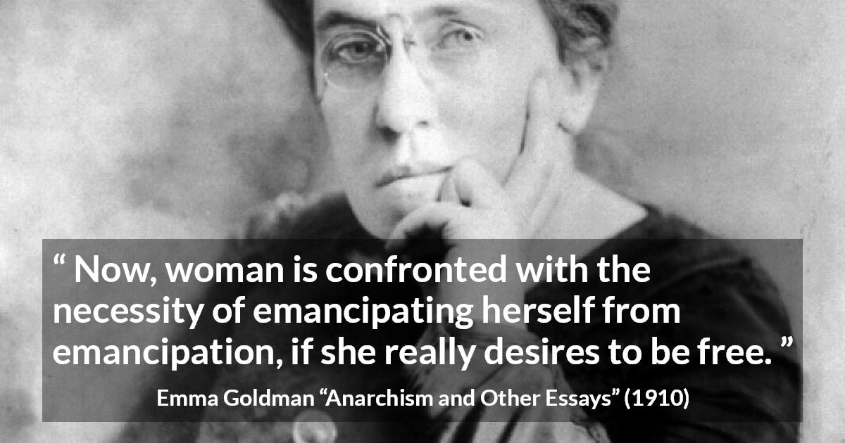 Emma Goldman quote about freedom from Anarchism and Other Essays - Now, woman is confronted with the necessity of emancipating herself from emancipation, if she really desires to be free.