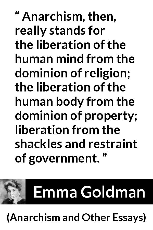 Emma Goldman quote about freedom from Anarchism and Other Essays - Anarchism, then, really stands for the liberation of the human mind from the dominion of religion; the liberation of the human body from the dominion of property; liberation from the shackles and restraint of government.