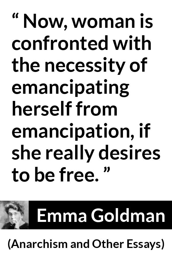 Emma Goldman quote about freedom from Anarchism and Other Essays - Now, woman is confronted with the necessity of emancipating herself from emancipation, if she really desires to be free.