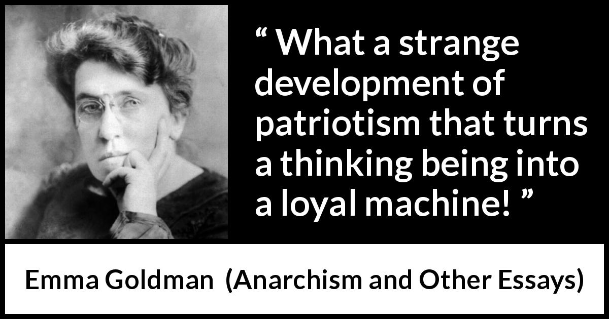 Emma Goldman quote about patriotism from Anarchism and Other Essays - What a strange development of patriotism that turns a thinking being into a loyal machine!