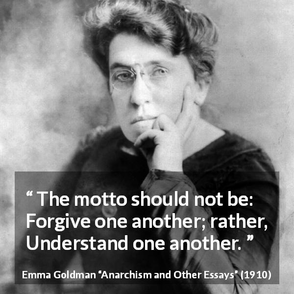Emma Goldman quote about understanding from Anarchism and Other Essays - The motto should not be: Forgive one another; rather, Understand one another.