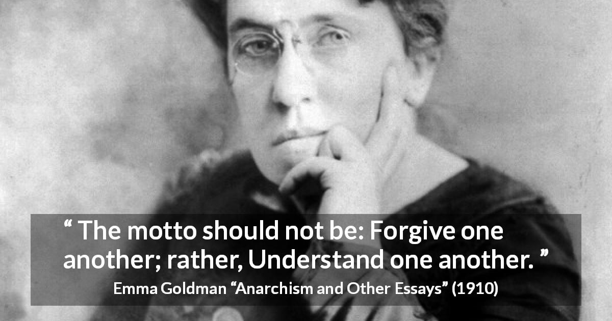 Emma Goldman quote about understanding from Anarchism and Other Essays - The motto should not be: Forgive one another; rather, Understand one another.