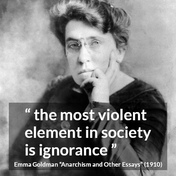 Emma Goldman quote about violence from Anarchism and Other Essays - the most violent element in society is ignorance