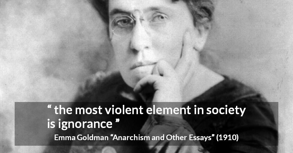 Emma Goldman quote about violence from Anarchism and Other Essays - the most violent element in society is ignorance